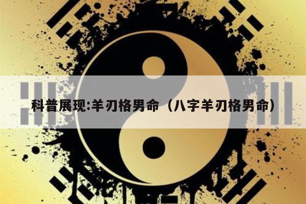 科普展现:羊刃格男命（八字羊刃格男命）