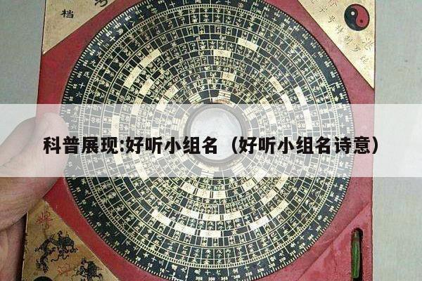 科普展现:好听小组名（好听小组名诗意）