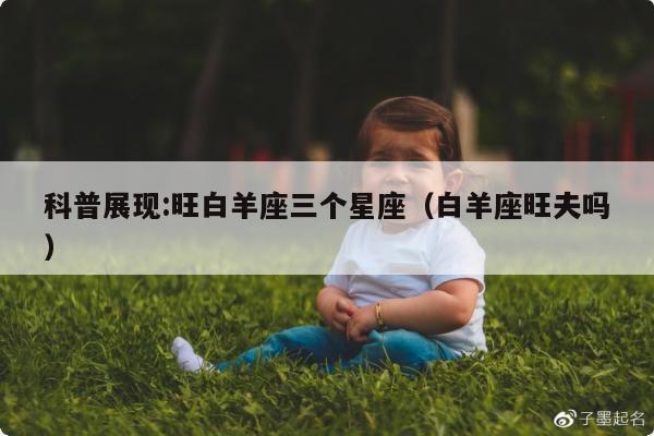 科普展现:旺白羊座三个星座（白羊座旺夫吗）