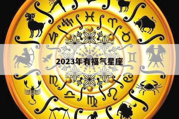 2023年有福气星座