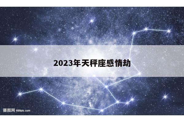 2023年天秤座感情劫