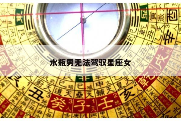 水瓶男无法驾驭星座女