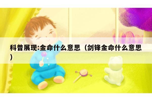 科普展现:金命什么意思（剑锋金命什么意思）