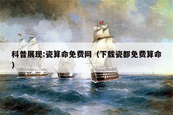 科普展现:瓷算命免费网（下载瓷都免费算命）