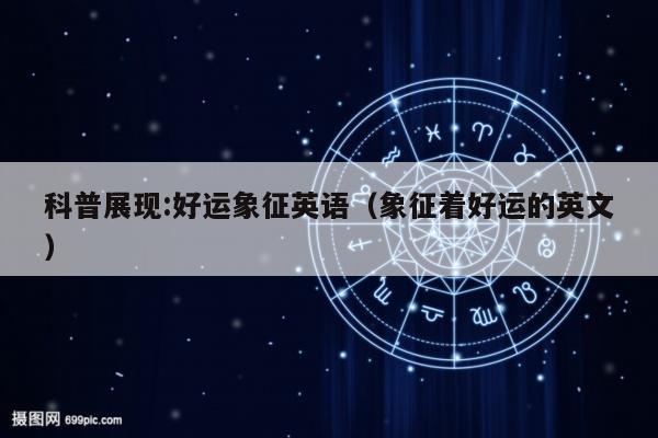 科普展现:好运象征英语（象征着好运的英文）