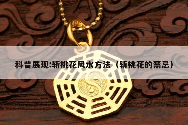 科普展现:斩桃花风水方法（斩桃花的禁忌）