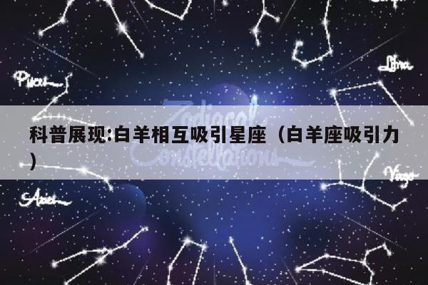科普展现:白羊相互吸引星座（白羊座吸引力）