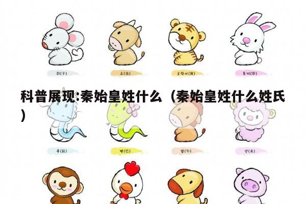科普展现:秦始皇姓什么（秦始皇姓什么姓氏）
