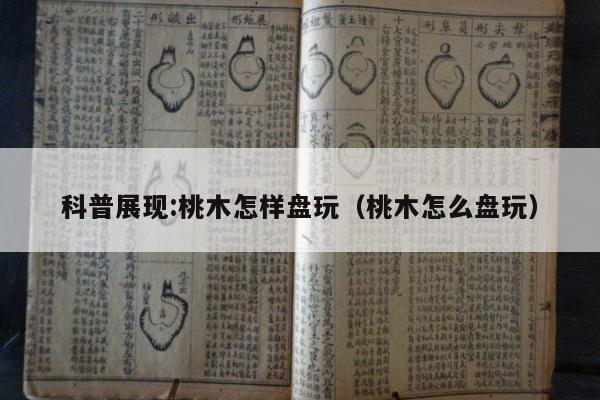 科普展现:桃木怎样盘玩（桃木怎么盘玩）