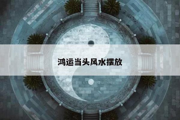 鸿运当头风水摆放