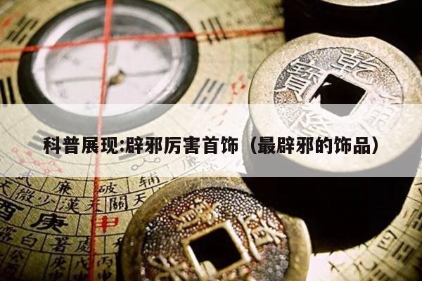 科普展现:辟邪厉害首饰（最辟邪的饰品）