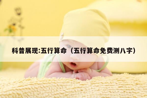 科普展现:五行算命（五行算命免费测八字）