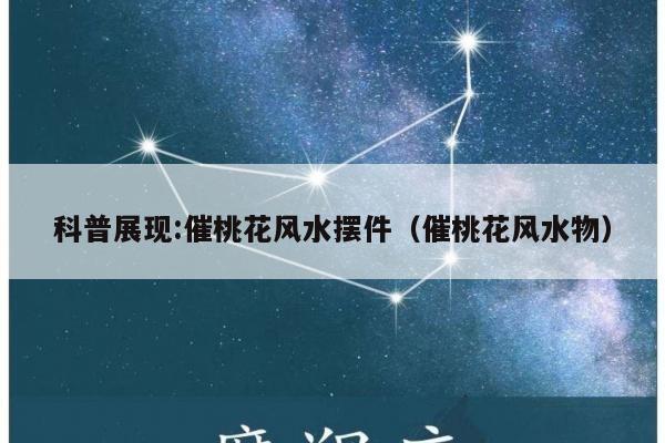 科普展现:催桃花风水摆件（催桃花风水物）