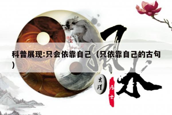 科普展现:只会依靠自己（只依靠自己的古句）
