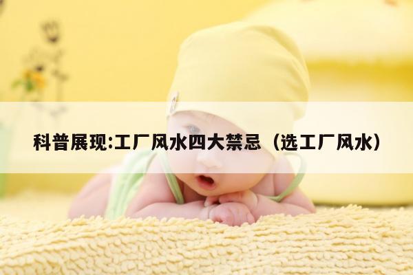 科普展现:工厂风水四大禁忌（选工厂风水）
