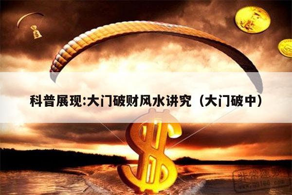科普展现:大门破财风水讲究（大门破中）